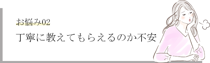 丁寧に教えてもらえるのか不安