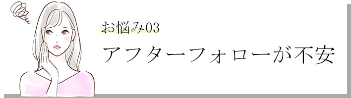 アフターフォローが不安